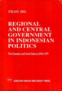 Regional and Central Government in Indonesian Politics: West Sumatra and South Sulawesi 1949-1979