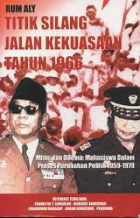 Titik Silang Jalan Kekuasaan Tahun 1966 Mitos dan Dilema: Mahasiswa dalam Proses Perubahan Politik 1959-1970